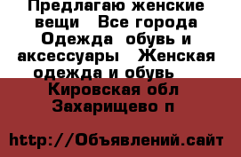 Предлагаю женские вещи - Все города Одежда, обувь и аксессуары » Женская одежда и обувь   . Кировская обл.,Захарищево п.